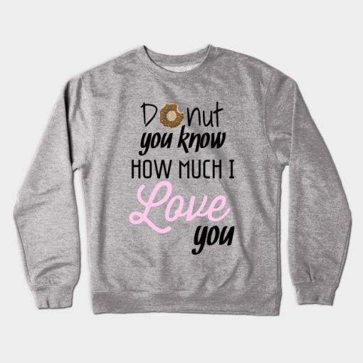 donut you know how much i love you Sweatshirt