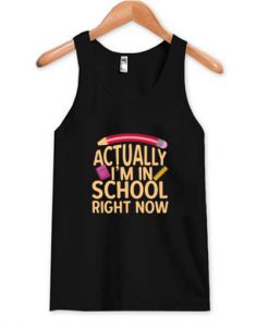 Actually I’m In School Right Now Tank Top