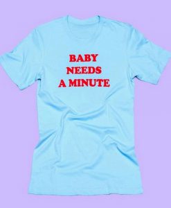 Baby Needs A minute T shirt