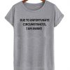 Do To Unfortunate Circumstances T Shirt