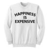 Happiness Is Expensive Sweatshirt