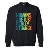 Humans Are Just Really Strange Sweatshirt