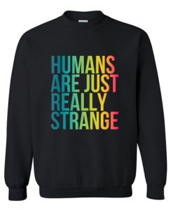Humans Are Just Really Strange Sweatshirt