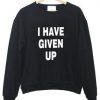 I Have Given Up Sweatshirt