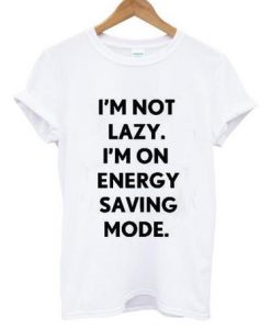 I'm Not Lazy I'm On Energy Saving Mode T Shirt
