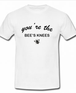 You're Bee Knees T Shirt