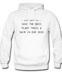 I Just Want To Save The Bees Plant Trees & Swim in our Seas Hoodie