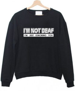 I’m Not Deaf I’m Just Ignoring You Sweatshirt