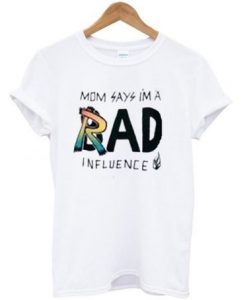 Mom Say I'm A Rad Influence T Shirt