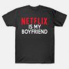 Netflix Is My Boyfriend T shirt