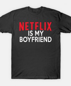 Netflix Is My Boyfriend T shirt