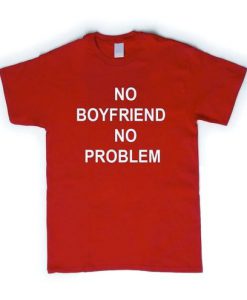 No Boyfriend No problem t shirt