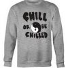 Chill Or Be Chilled sweatshirt