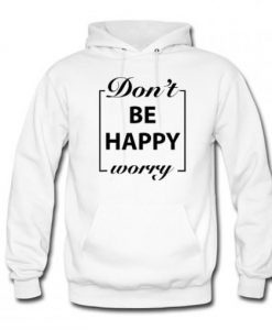 Don’t Be Happy Worry Hoodie