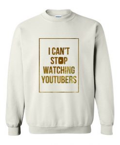 I Can’t Stop Watching Youtubers Sweatshirt
