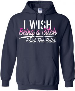 I Wish Being A Bitch Paid The Bills Hoodie
