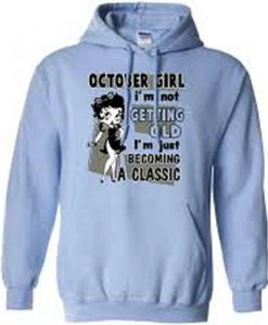 October Girl I’m Not Getting Old Becoming A Classic Hoodie