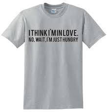 i think i'm in love No wait..i just hungry t shirt