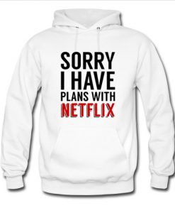 sorry i have plans with netflix hoodie