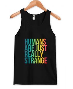 Humans Are Just Really Strange Tank Top