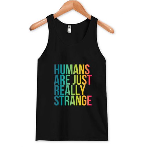 Humans Are Just Really Strange Tank Top