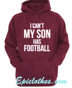 I Cant My Son Has Football Hoodie