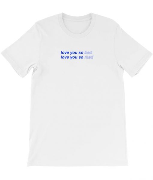 I love you so bad I love you so mad T-shirt