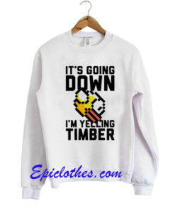 It’s Going Down I’m Yelling Timber sweatshirt