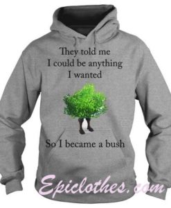 They Told Me I Could Be Anything I Wanted So I Became A Bush Hoodie