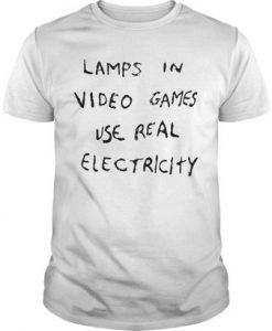 lamps in video games use real electricity t shirt