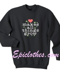 makes all things grow sweatshirt