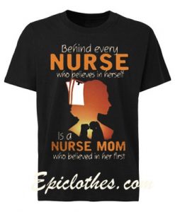 Behind Every Nurse Who Believes In Herself Is A Nurse Mom shirt