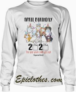 Dogs April Birthday the year when shit got real quarantined Sweatshirt