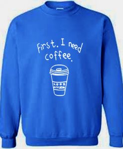 First I Need Coffee Graphic Sweatshirt