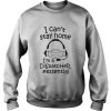 I Can’t Stay Home I’m A Dispatcher Sweatshirt