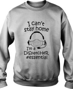 I Can’t Stay Home I’m A Dispatcher Sweatshirt