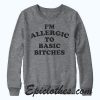 I'm Allergic to Basic Bitches Sweatshirt
