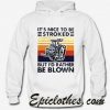 It Nice To Be Stroked But I Rather Be Blown Hoodie