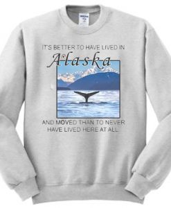 It’s better to have lived in Alaska Sweatshirt