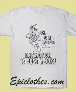 Oh, Dumb People! Extinction Is Just A Joke T Shirt