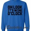 Oh Look it's wine o clock sweatshirt