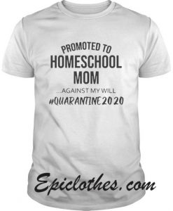 Promoted to homeschool Mom quarantine 2020 shirt