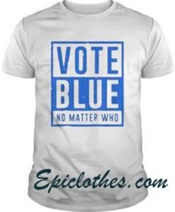 Vote Blue no Matter Who t Shirt