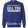 What Doesn’t Kill You Disappoints Me Sweatshirt