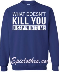 What Doesn’t Kill You Disappoints Me Sweatshirt