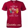 When i grow up i want to be a golden girl shirt