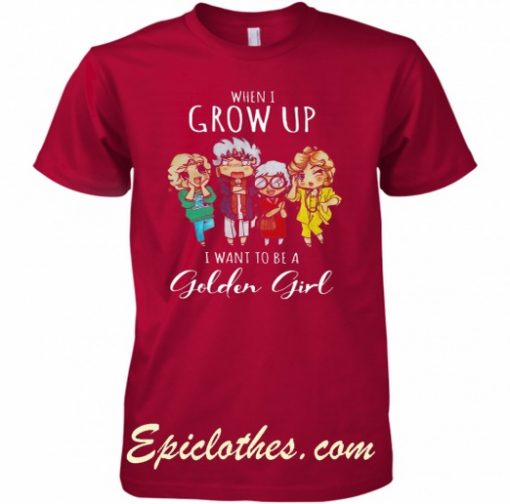 When i grow up i want to be a golden girl shirt