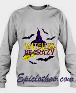 Witches Be Crazy Sweashirt