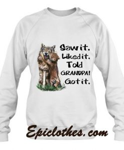 Wolf Saw It Liked It Told Grandpa Got It Sweatshirt