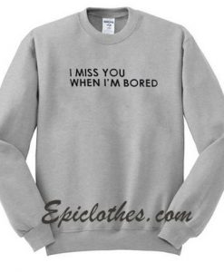 miss you when i'm bored sweatshirt